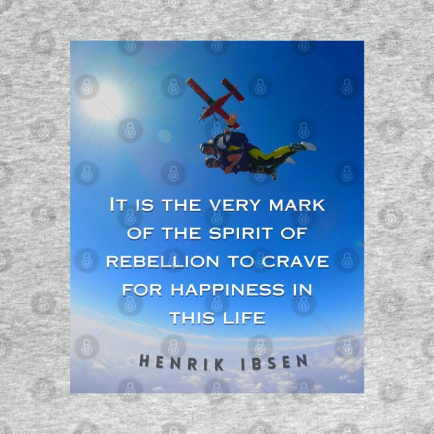 Henrik Ibsen quote: It is the very mark of the spirit of rebellion to crave for happiness in this life. by artbleed